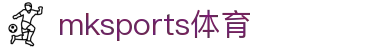MK体育(mksports)官方网站-精彩体育赛事尽在MKSPORTS
